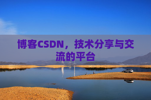 博客CSDN，技术分享与交流的平台